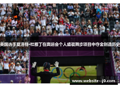 英国选手夏洛特·杜雅丁在奥运会个人盛装舞步项目中夺金创造历史