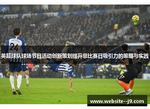 英超球队球场节日活动创新策划提升非比赛日吸引力的策略与实践 英超球队球场节日活动创新策划提升非比赛日吸引力的策略与实践