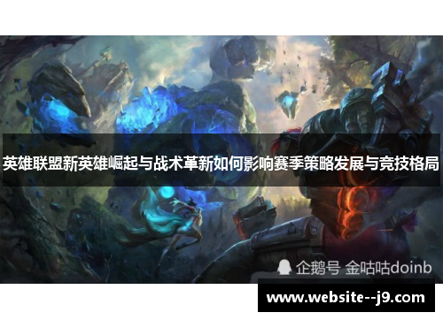 英雄联盟新英雄崛起与战术革新如何影响赛季策略发展与竞技格局 英雄联盟新英雄崛起与战术革新如何影响赛季策略发展与竞技格局