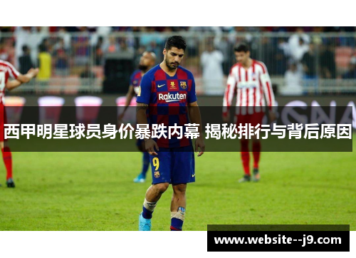 西甲明星球员身价暴跌内幕 揭秘排行与背后原因