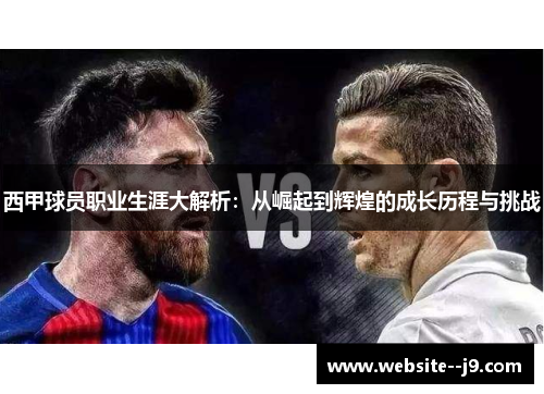 西甲球员职业生涯大解析：从崛起到辉煌的成长历程与挑战