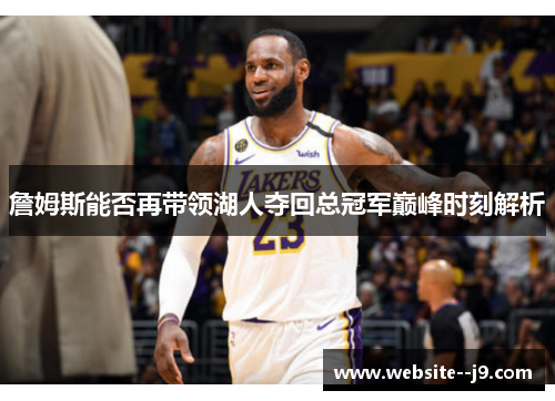 詹姆斯能否再带领湖人夺回总冠军巅峰时刻解析