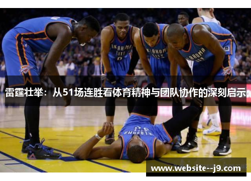 雷霆壮举：从51场连胜看体育精神与团队协作的深刻启示