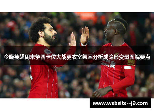 今晚英超周末争四卡位大战更衣室氛围分析成隐形变量图解要点
