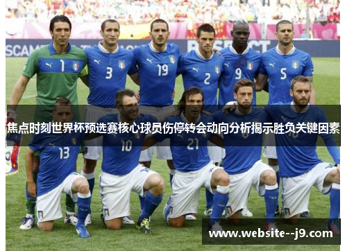 焦点时刻世界杯预选赛核心球员伤停转会动向分析揭示胜负关键因素 焦点时刻世界杯预选赛核心球员伤停转会动向分析揭示胜负关键因素