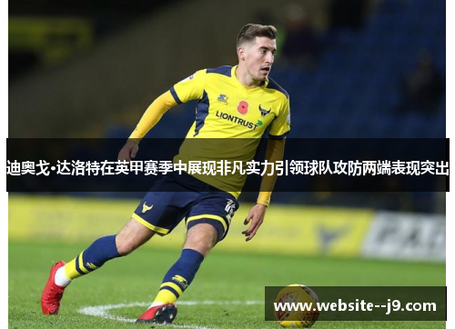 迪奥戈·达洛特在英甲赛季中展现非凡实力引领球队攻防两端表现突出 迪奥戈·达洛特在英甲赛季中展现非凡实力引领球队攻防两端表现突出