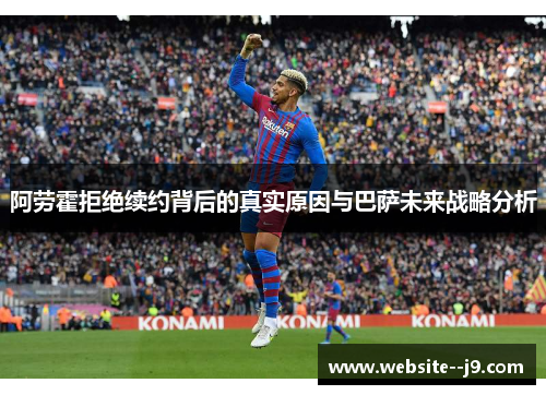 阿劳霍拒绝续约背后的真实原因与巴萨未来战略分析