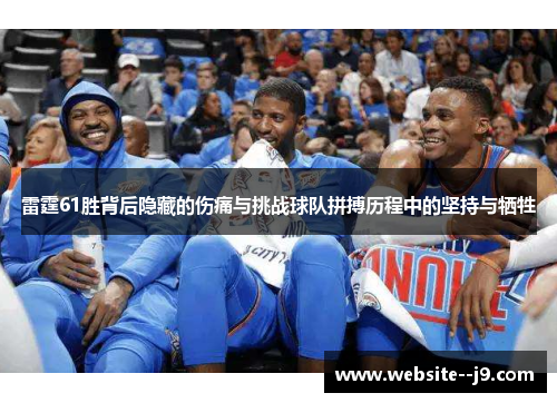雷霆61胜背后隐藏的伤痛与挑战球队拼搏历程中的坚持与牺牲