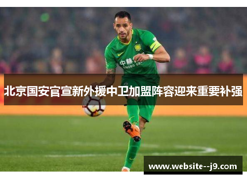 北京国安官宣新外援中卫加盟阵容迎来重要补强