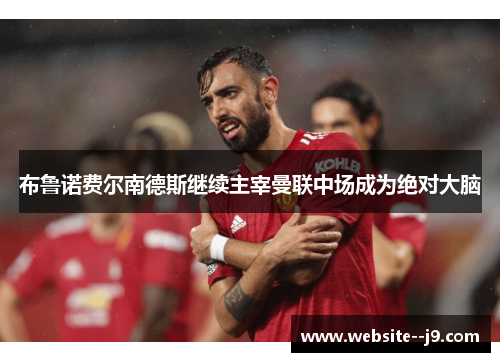 布鲁诺费尔南德斯继续主宰曼联中场成为绝对大脑