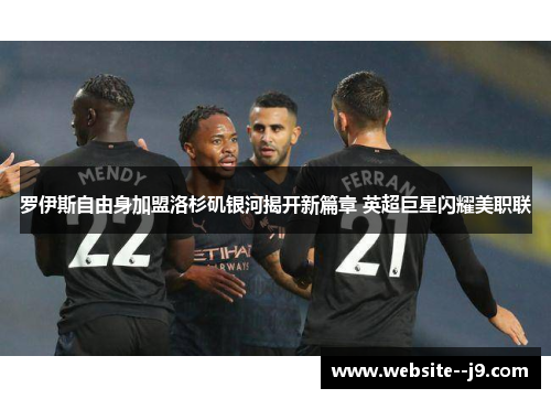 罗伊斯自由身加盟洛杉矶银河揭开新篇章 英超巨星闪耀美职联 罗伊斯自由身加盟洛杉矶银河揭开新篇章 英超巨星闪耀美职联