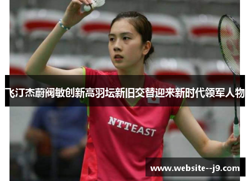 飞汀杰蔚阀敏创新高羽坛新旧交替迎来新时代领军人物