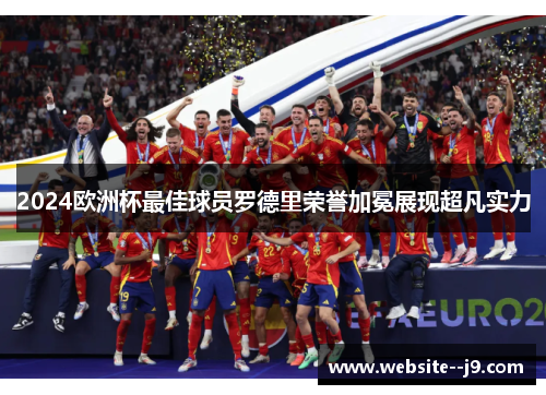 2024欧洲杯最佳球员罗德里荣誉加冕展现超凡实力