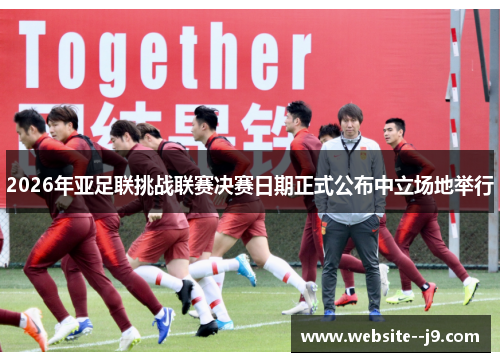 2026年亚足联挑战联赛决赛日期正式公布中立场地举行