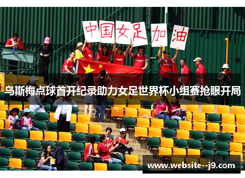 乌斯梅点球首开纪录助力女足世界杯小组赛抢眼开局