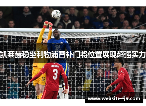 凯莱赫稳坐利物浦替补门将位置展现超强实力