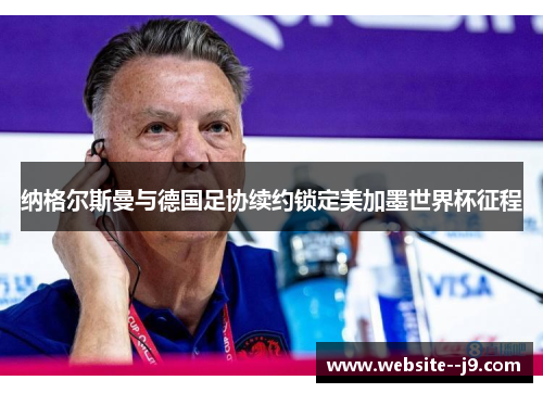 纳格尔斯曼与德国足协续约锁定美加墨世界杯征程 纳格尔斯曼与德国足协续约锁定美加墨世界杯征程