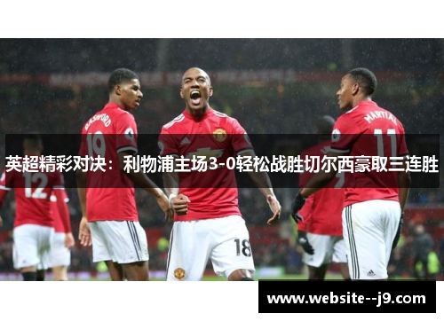 英超精彩对决:利物浦主场3-0轻松战胜切尔西豪取三连胜 英超精彩对决:利物浦主场3-0轻松战胜切尔西豪取三连胜