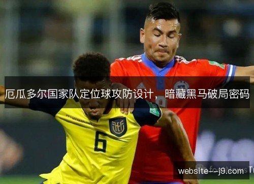 厄瓜多尔国家队定位球攻防设计，暗藏黑马破局密码